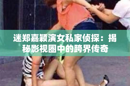 迷郑嘉颖演女私家侦探：揭秘影视圈中的跨界传奇