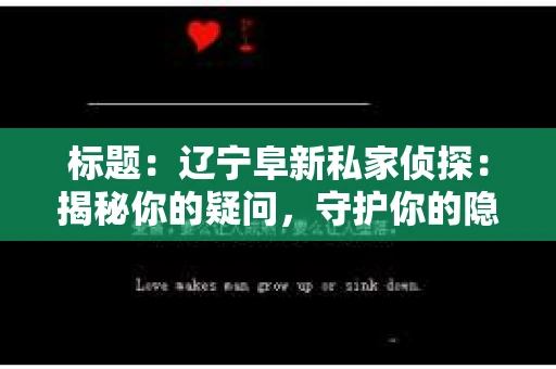 标题：辽宁阜新私家侦探：揭秘你的疑问，守护你的隐私