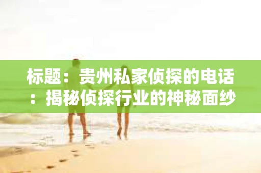 标题：贵州私家侦探的电话：揭秘侦探行业的神秘面纱