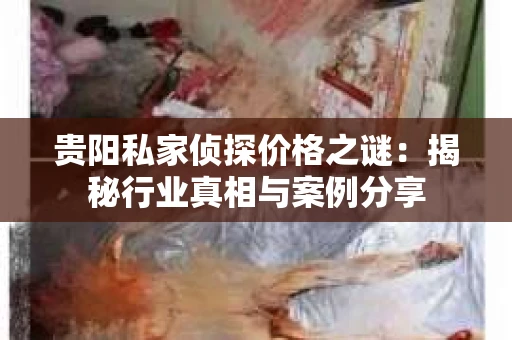 贵阳私家侦探价格之谜：揭秘行业真相与案例分享