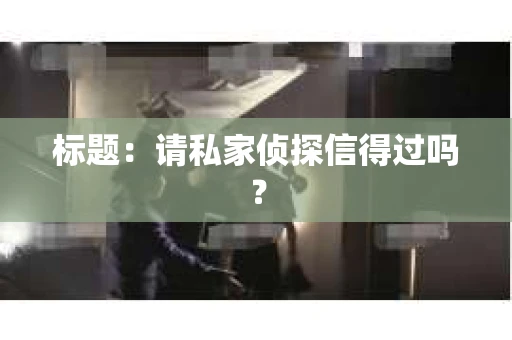 标题：请私家侦探信得过吗？