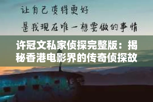 许冠文私家侦探完整版：揭秘香港电影界的传奇侦探故事