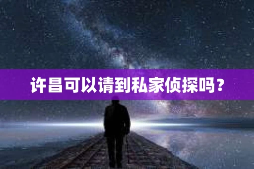 许昌可以请到私家侦探吗？