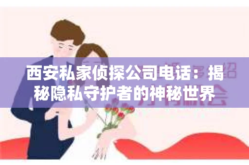 西安私家侦探公司电话：揭秘隐私守护者的神秘世界