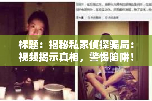 标题：揭秘私家侦探骗局：视频揭示真相，警惕陷阱！