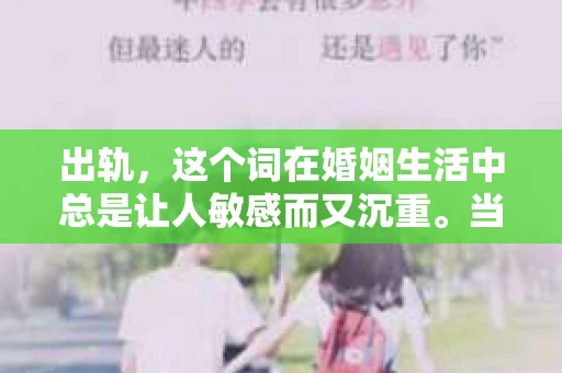 出轨，这个词在婚姻生活中总是让人敏感而又沉重。当它发生时，如何谈判挽回，如何重新建立信任，成为了许多夫妻面临的问题。今天，我们就来聊聊这个话题，希望能给那些正在经历婚姻困境的朋友们一些帮助。