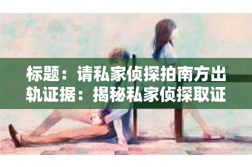 标题：请私家侦探拍南方出轨证据：揭秘私家侦探取证过程