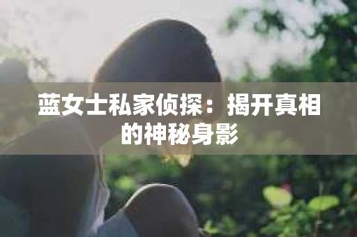 蓝女士私家侦探：揭开真相的神秘身影