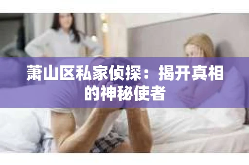 萧山区私家侦探：揭开真相的神秘使者