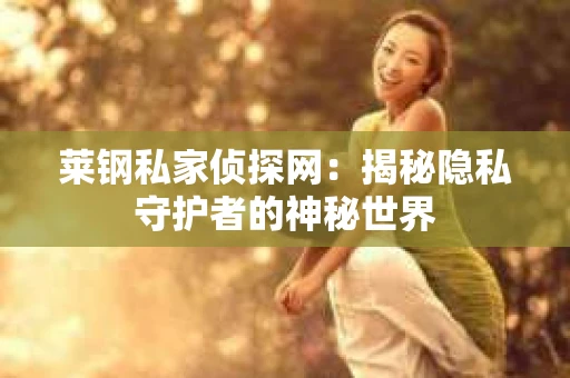 莱钢私家侦探网：揭秘隐私守护者的神秘世界