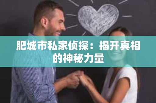 肥城市私家侦探：揭开真相的神秘力量
