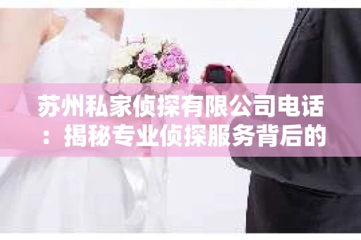 苏州私家侦探有限公司电话：揭秘专业侦探服务背后的故事
