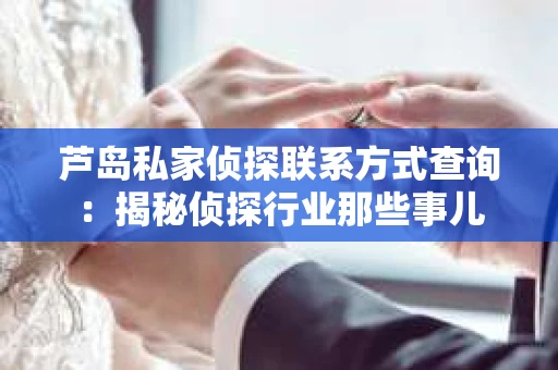 芦岛私家侦探联系方式查询：揭秘侦探行业那些事儿