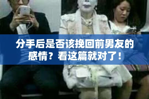 分手后是否该挽回前男友的感情？看这篇就对了！