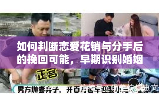 如何判断恋爱花销与分手后的挽回可能，早期识别婚姻危机的关键信号