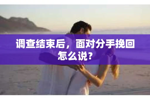 调查结束后，面对分手挽回怎么说？
