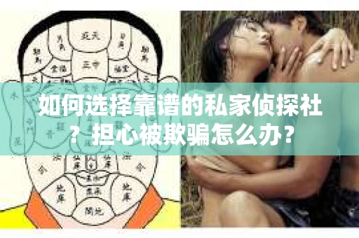 如何选择靠谱的私家侦探社？担心被欺骗怎么办？