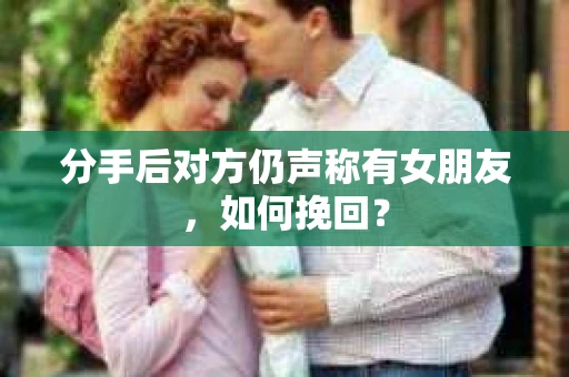 分手后对方仍声称有女朋友，如何挽回？