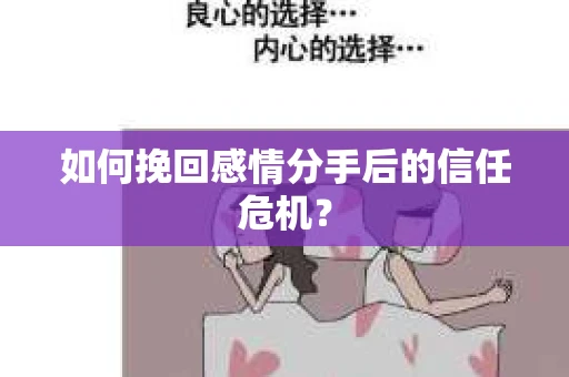 如何挽回感情分手后的信任危机？