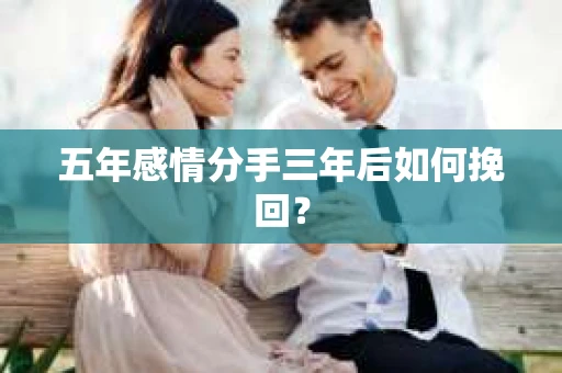 五年感情分手三年后如何挽回？