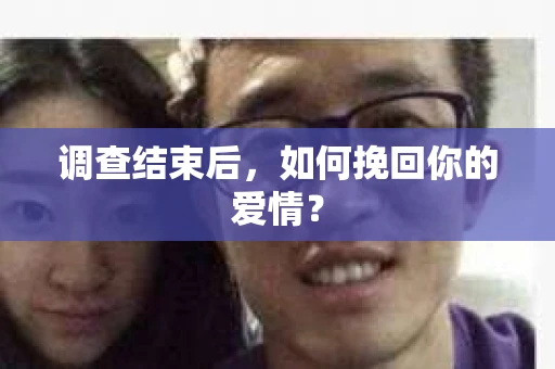 调查结束后，如何挽回你的爱情？