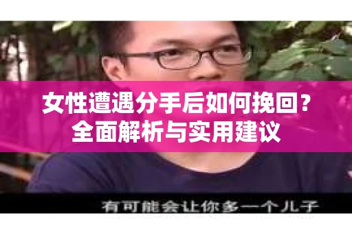 女性遭遇分手后如何挽回？全面解析与实用建议