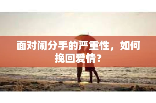 面对闹分手的严重性，如何挽回爱情？