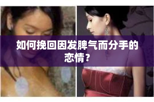 如何挽回因发脾气而分手的恋情？