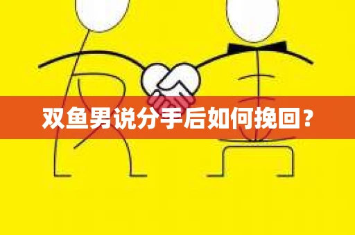 双鱼男说分手后如何挽回? 双鱼男说分手后如何挽回?