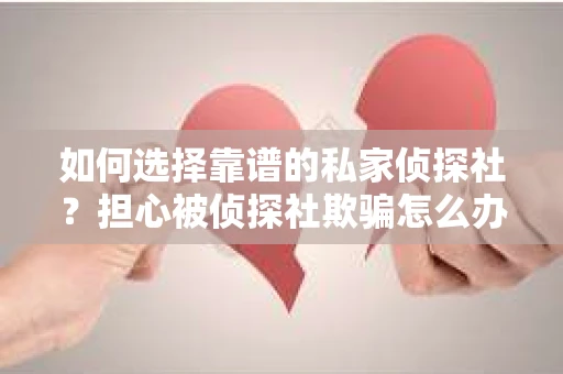 如何选择靠谱的私家侦探社？担心被侦探社欺骗怎么办？