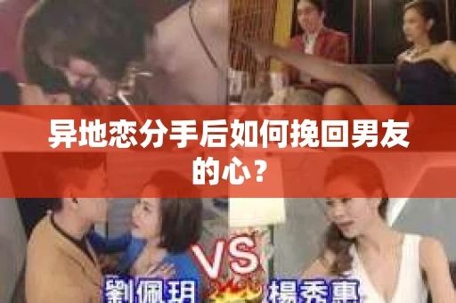 异地恋分手后如何挽回男友的心？