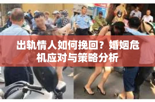 出轨情人如何挽回？婚姻危机应对与策略分析