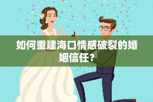 如何重建海口情感破裂的婚姻信任？