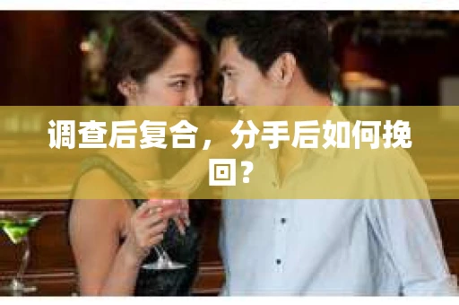 调查后复合，分手后如何挽回？
