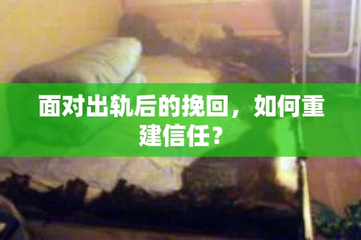 面对出轨后的挽回，如何重建信任？