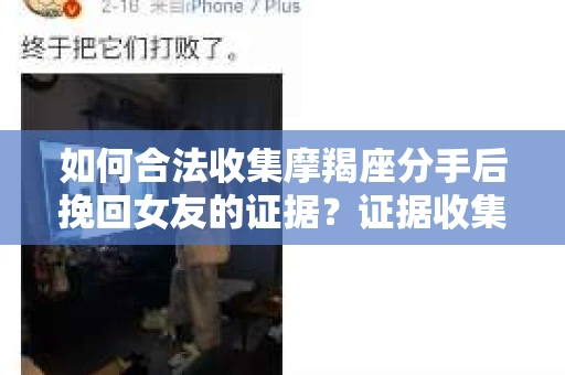 如何合法收集摩羯座分手后挽回女友的证据？证据收集策略与法律风险防范