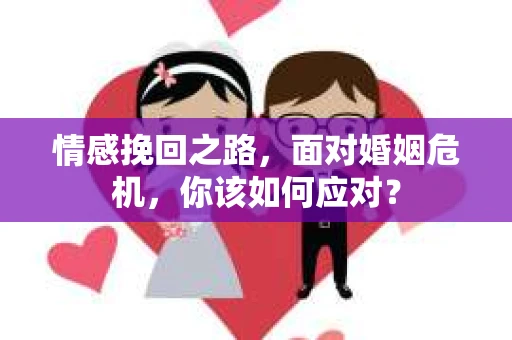 情感挽回之路，面对婚姻危机，你该如何应对？