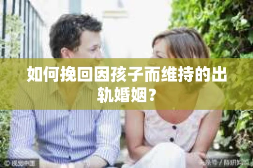 如何挽回因孩子而维持的出轨婚姻？