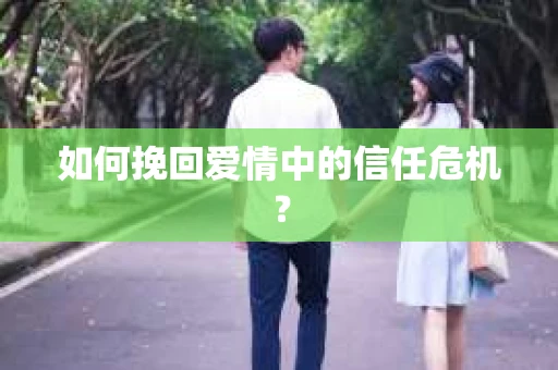 如何挽回爱情中的信任危机? 如何挽回爱情中的信任危机?