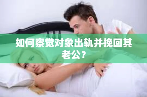 如何察觉对象出轨并挽回其老公？