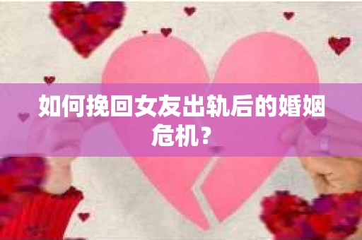 如何挽回女友出轨后的婚姻危机？