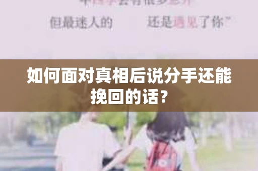 如何面对真相后说分手还能挽回的话？