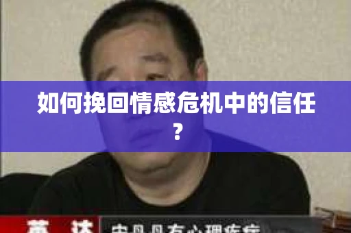 如何挽回情感危机中的信任？