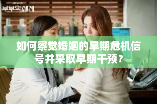 如何察觉婚姻的早期危机信号并采取早期干预？
