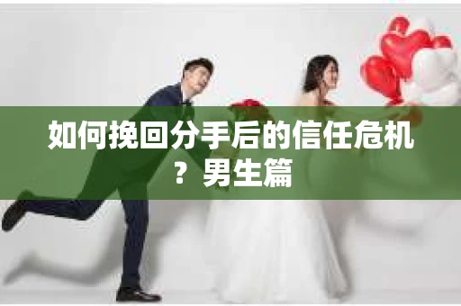 如何挽回分手后的信任危机？男生篇