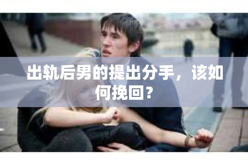 出轨后男的提出分手，该如何挽回？