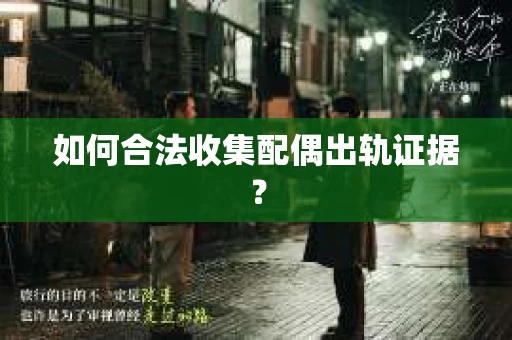 如何合法收集配偶出轨证据? 如何合法收集配偶出轨证据?