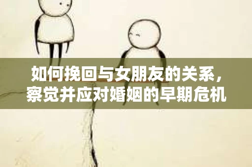 如何挽回与女朋友的关系，察觉并应对婚姻的早期危机信号