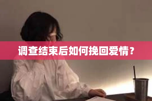 调查结束后如何挽回爱情？