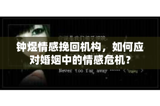 钟煜情感挽回机构，如何应对婚姻中的情感危机？